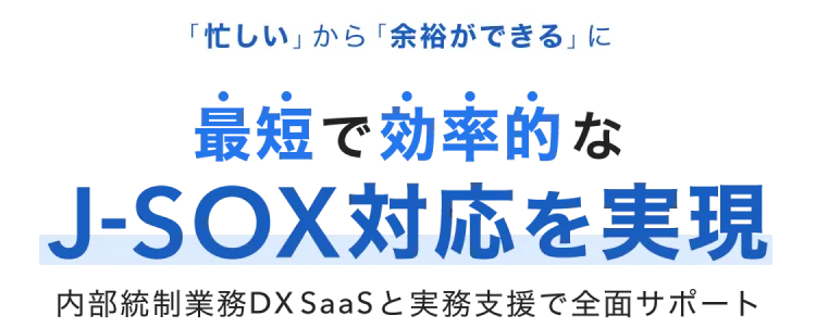「忙しい」から「余裕ができる」に最短で効率的なJ−SOX対応を実現 内部統制業務DXSaaSと実務支援で全面サポート