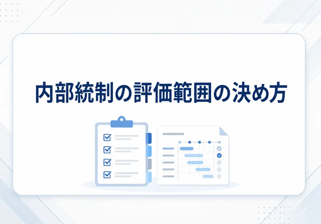 内部統制の評価範囲とは？評価の基準や決定のフローを順を追って解説  