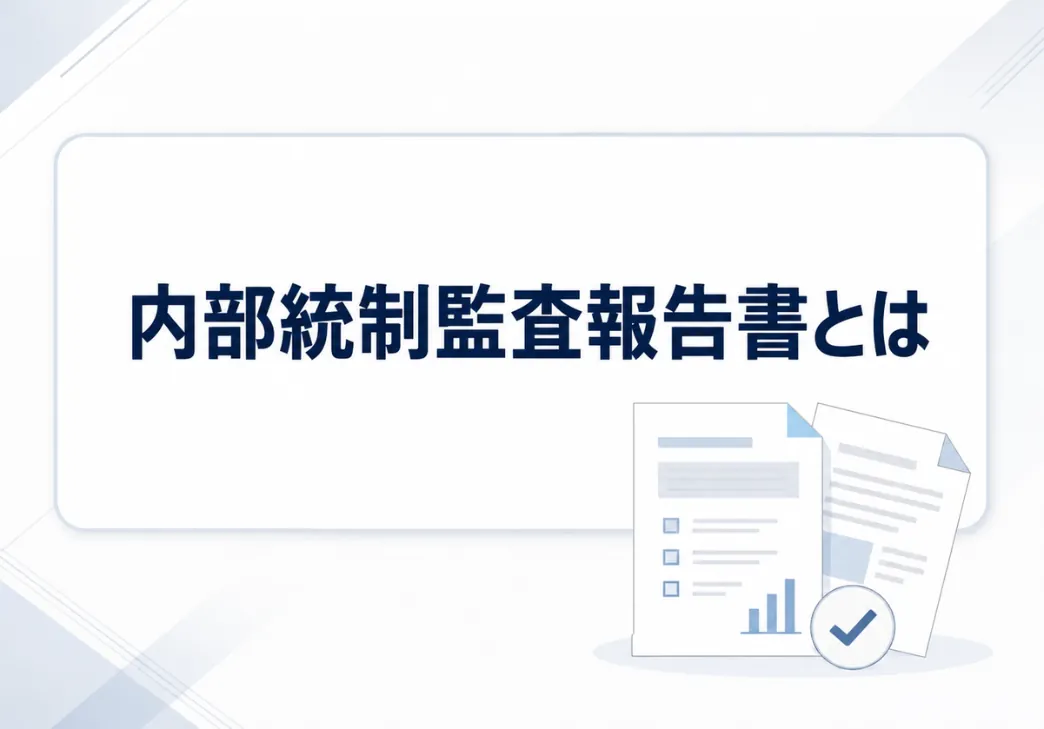 内部統制監査報告書とは？記載内容と文例・注意点をわかりやすく解説