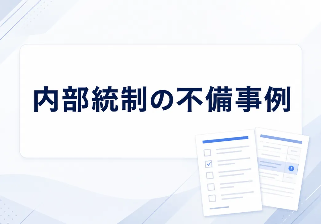 内部統制の不備の事例とは？開示すべき重要な不備の判断基準も解説