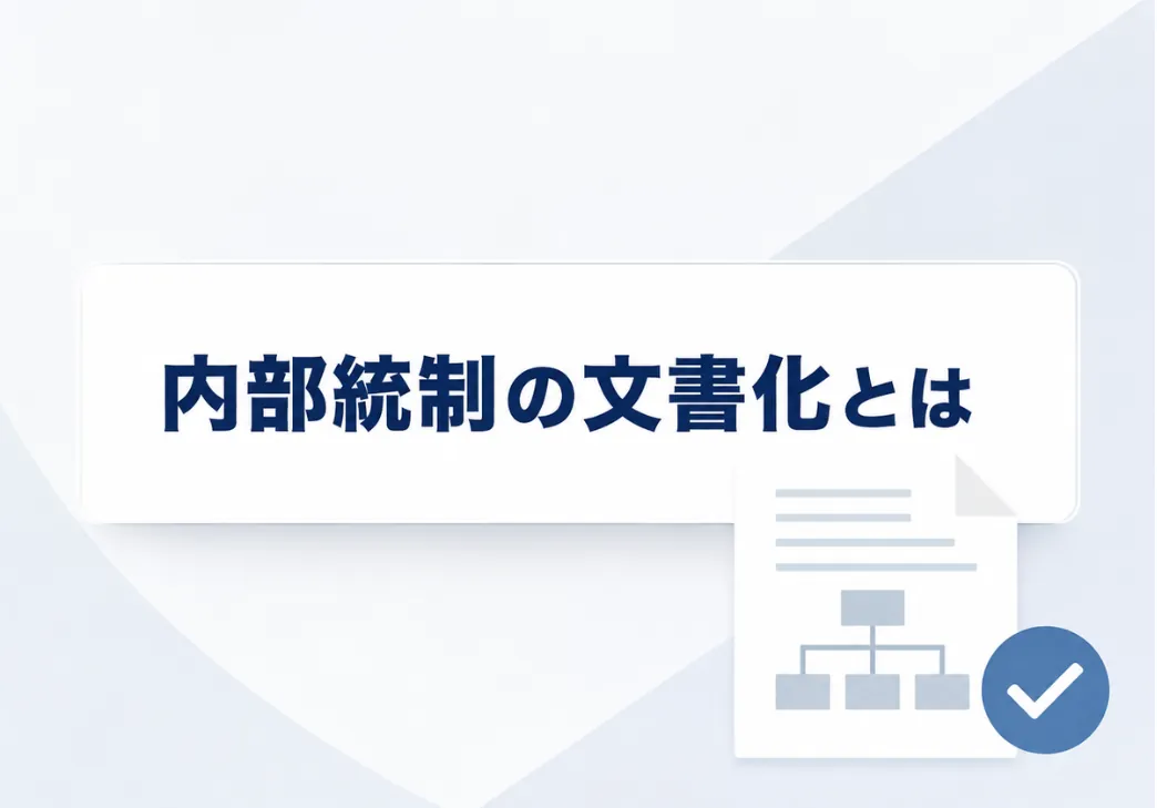 内部統制の文書化はどうやるべき？3点セットが重要である理由を解説！