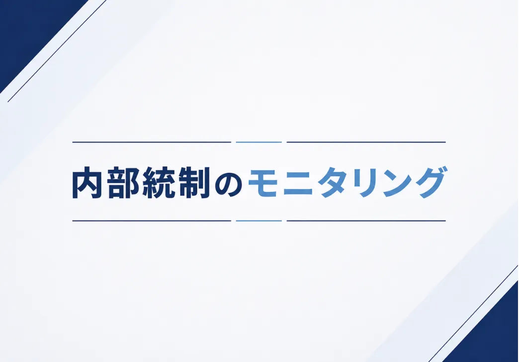 内部統制のモニタリングとは｜内部統制の基本からモニタリングの具体例まで公開