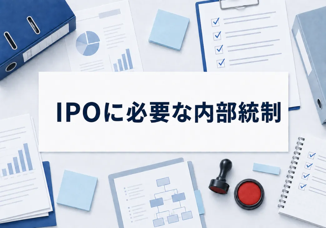 IPOで必要な内部統制とは？審査項目・準備のポイントと進め方を解説